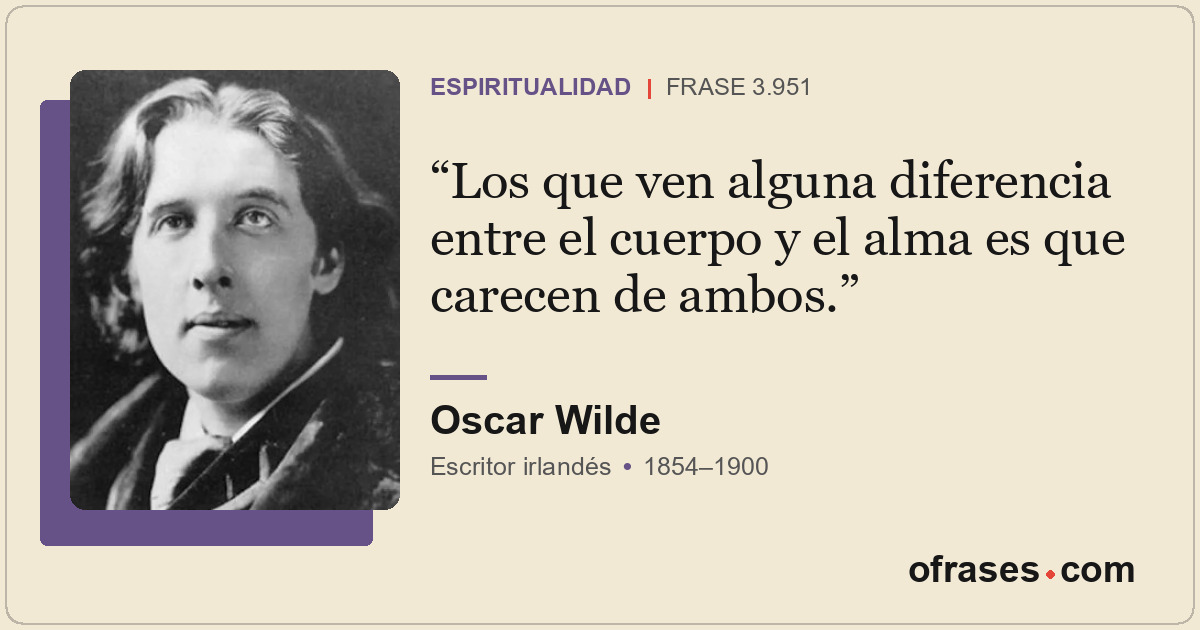 Los que ven alguna diferencia entre el cuerpo y el alma es que carecen de ambos.