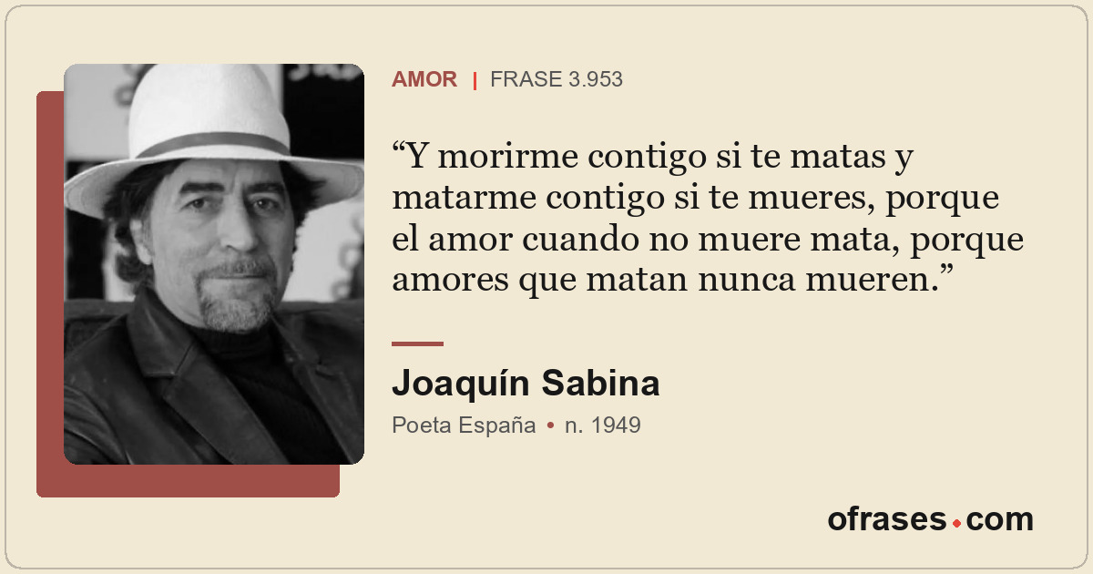 Y morirme contigo si te matas y matarme contigo si te mueres, porque el amor cua...