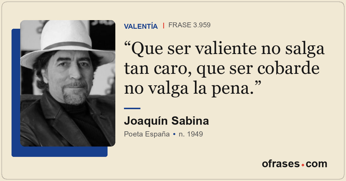 Que ser valiente no salga tan caro, que ser cobarde no valga la pena.