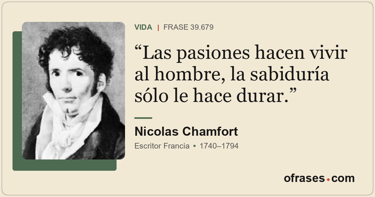 Las pasiones hacen vivir al hombre, la sabiduría sólo le hace durar.