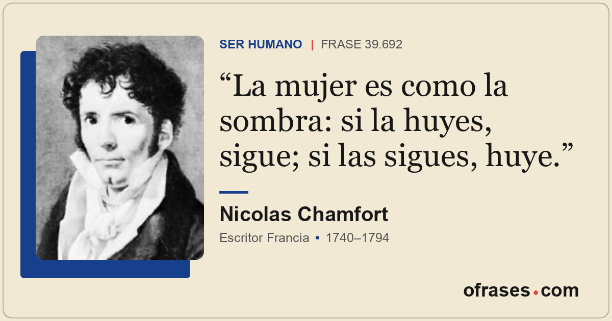 La mujer es como la sombra: si la huyes, sigue; si las sigues, huye.