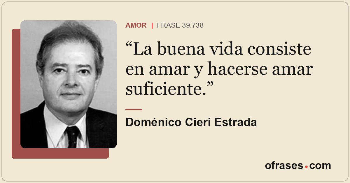 La buena vida consiste en amar y hacerse amar suficiente.