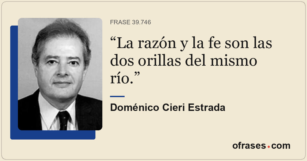La razón y la fe son las dos orillas del mismo río.