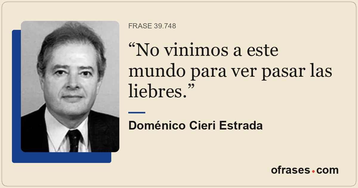 No vinimos a este mundo para ver pasar las liebres.