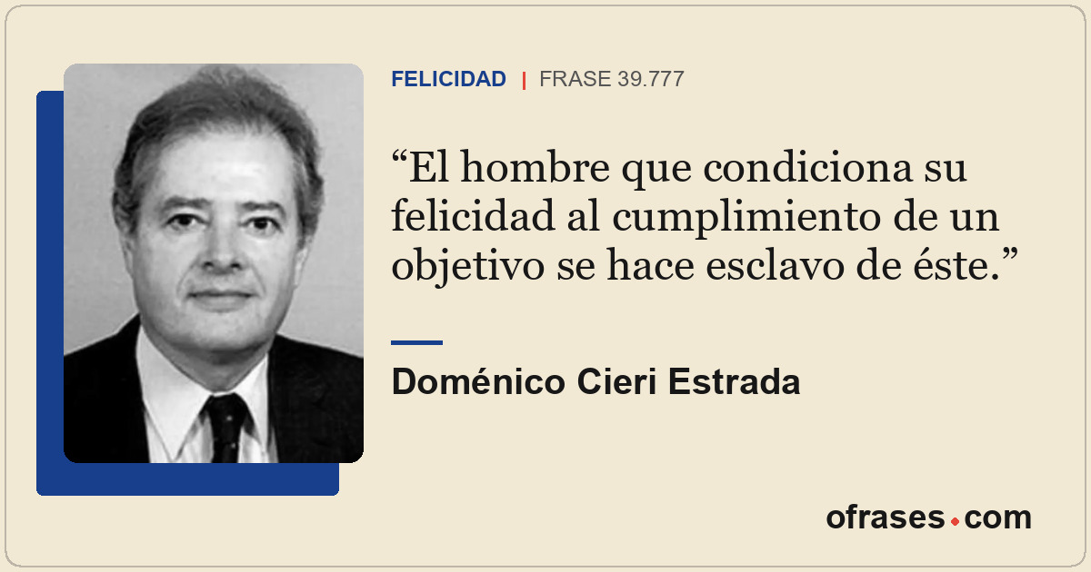 El hombre que condiciona su felicidad al cumplimiento de un objetivo se hace esc...