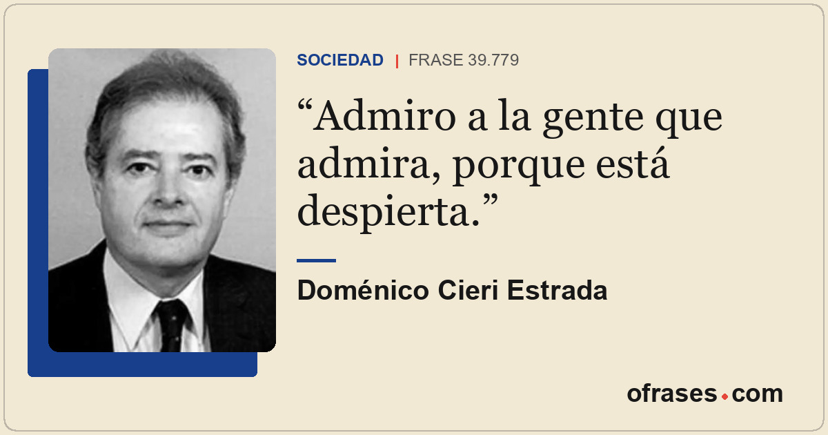 Admiro a la gente que admira, porque está despierta.