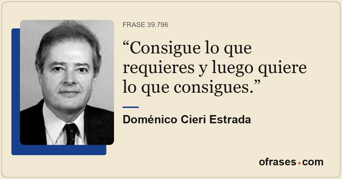 Consigue lo que requieres y luego quiere lo que consigues.