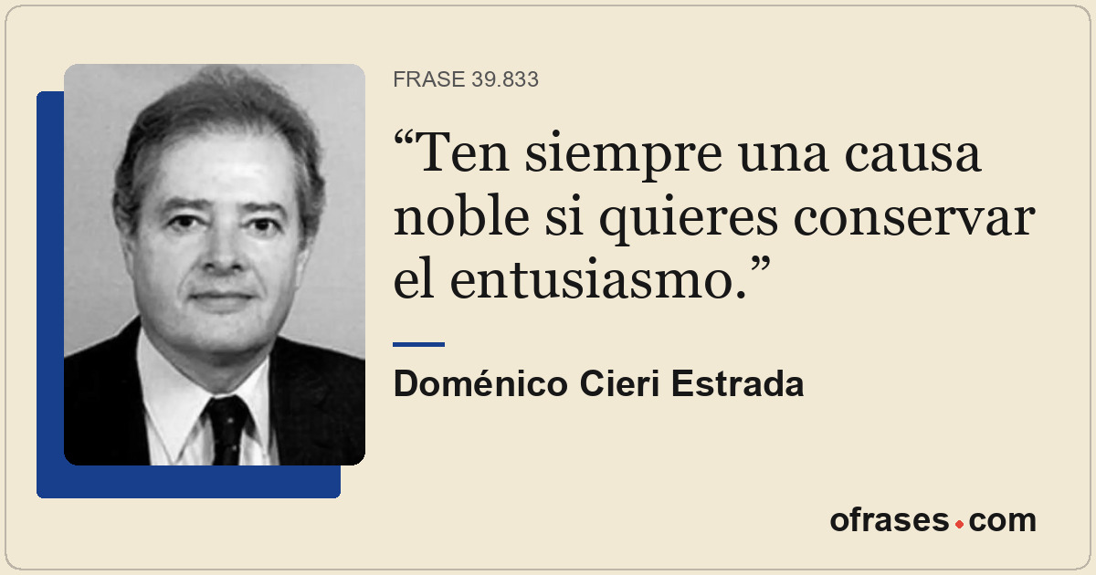 Ten siempre una causa noble si quieres conservar el entusiasmo.