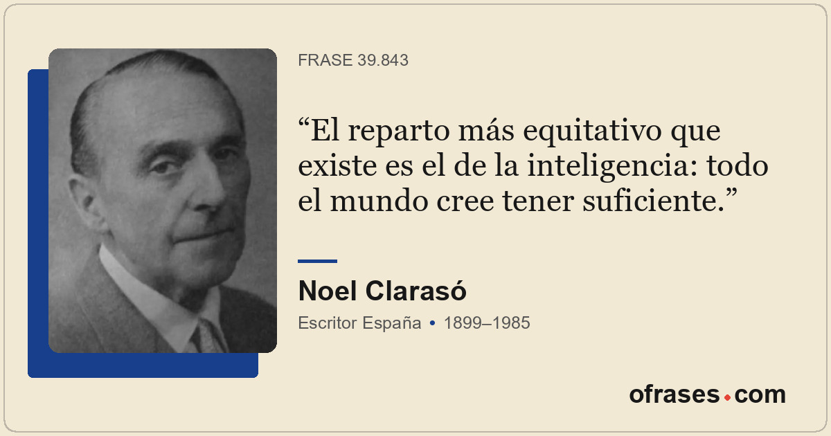 El reparto más equitativo que existe es el de la inteligencia: todo el mundo cre...