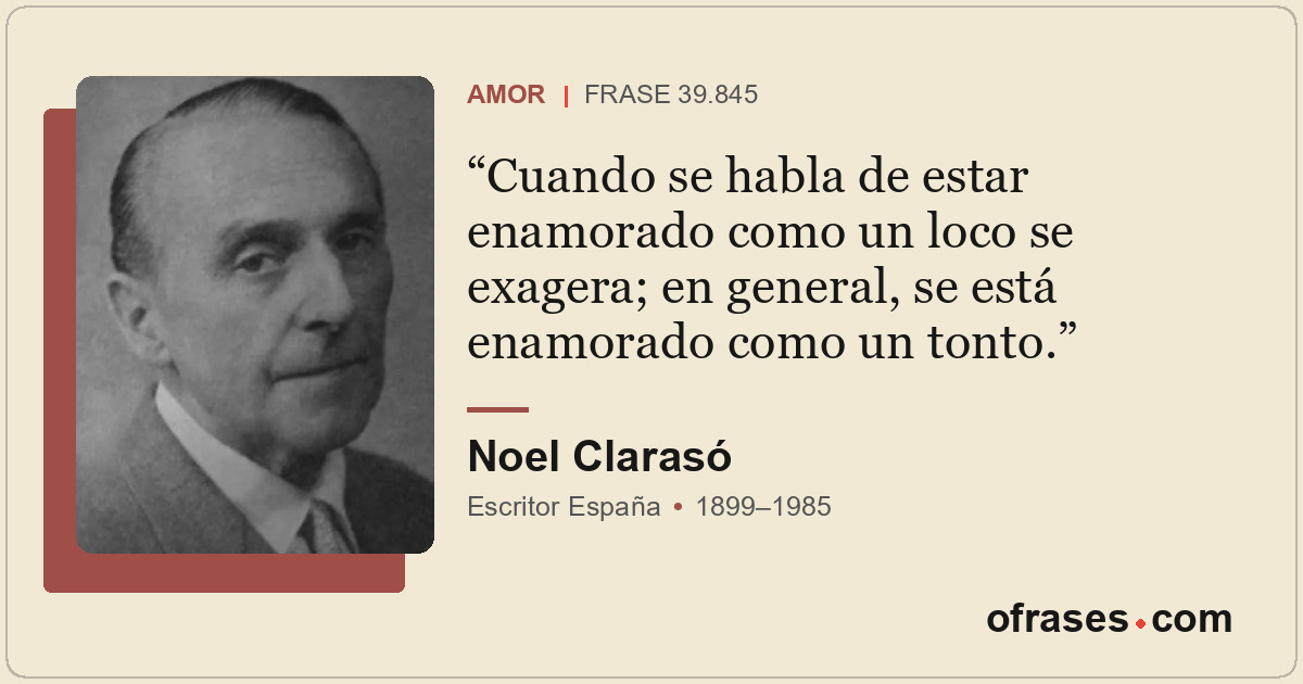 Cuando se habla de estar enamorado como un loco se exagera; en general, se está...