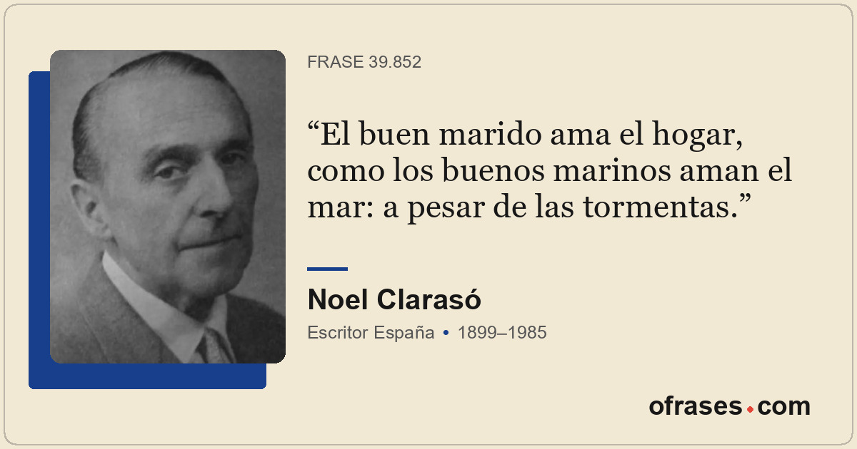 El buen marido ama el hogar, como los buenos marinos aman el mar: a pesar de las...