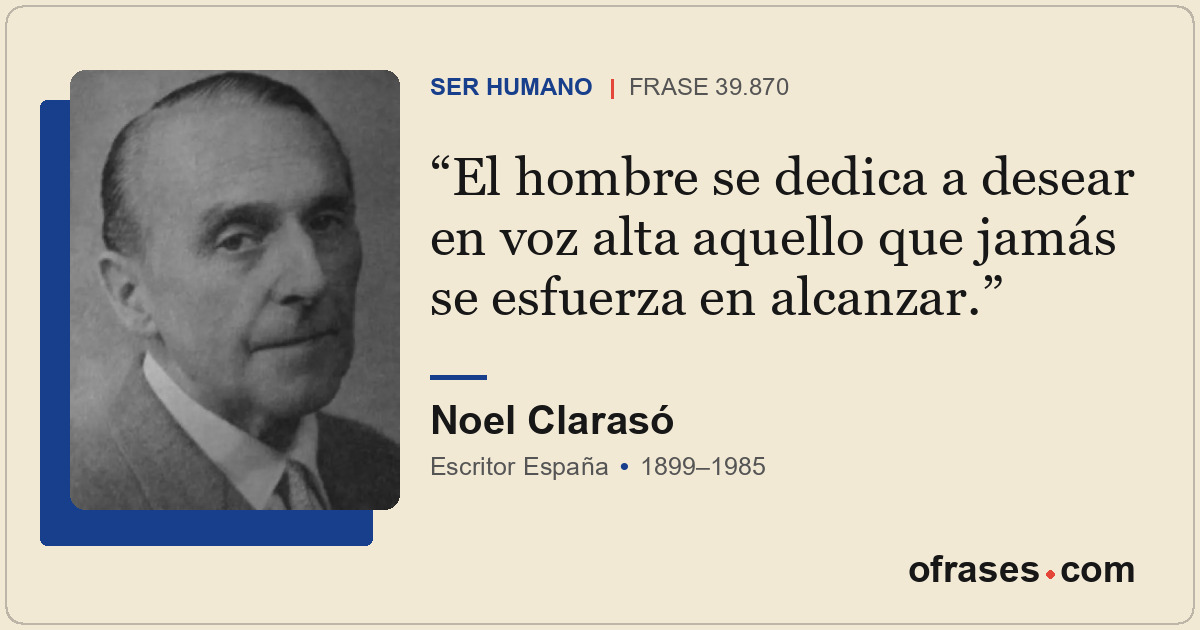 El hombre se dedica a desear en voz alta aquello que jamás se esfuerza en alcanz...
