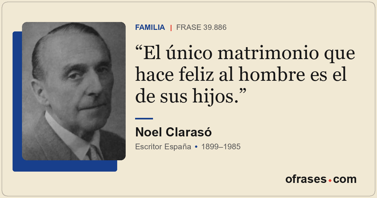 El único matrimonio que hace feliz al hombre es el de sus hijos.