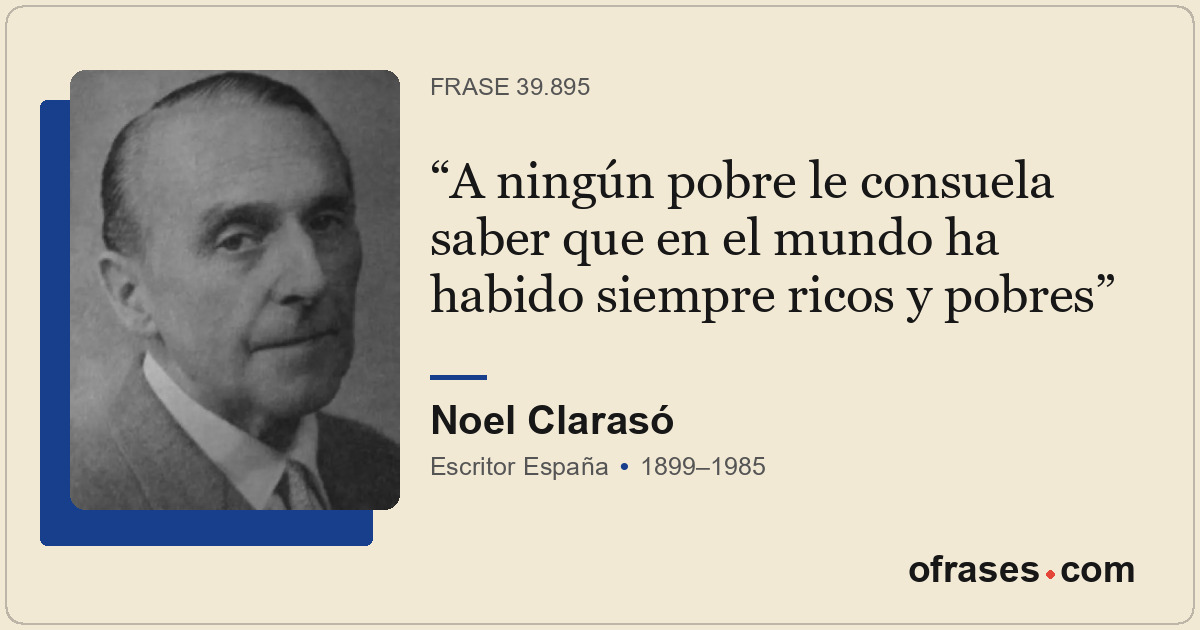 A ningún pobre le consuela saber que en el mundo ha habido siempre ricos y pobre...