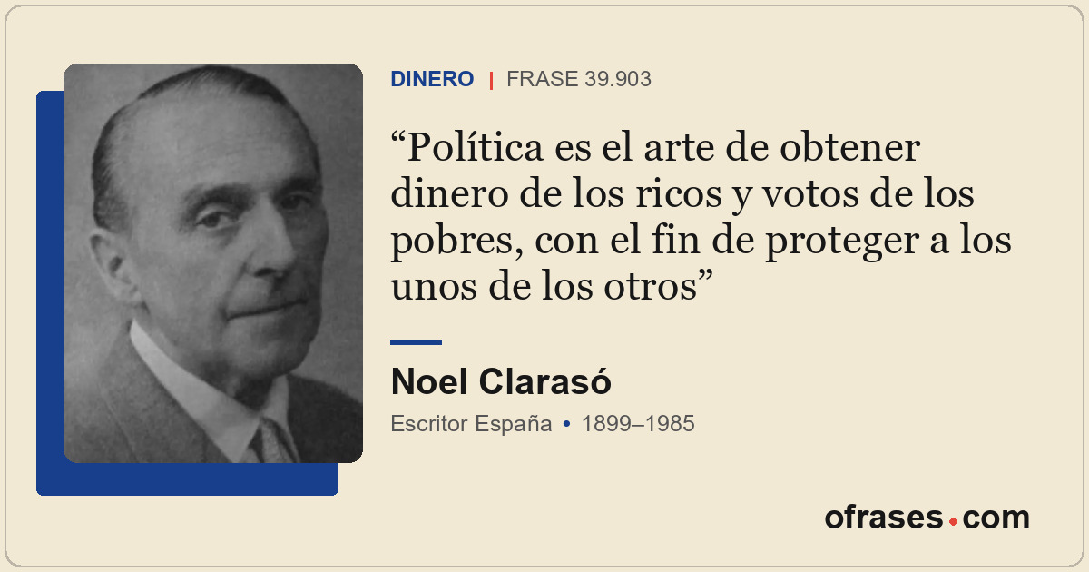 Política es el arte de obtener dinero de los ricos y votos de los pobres, con el...