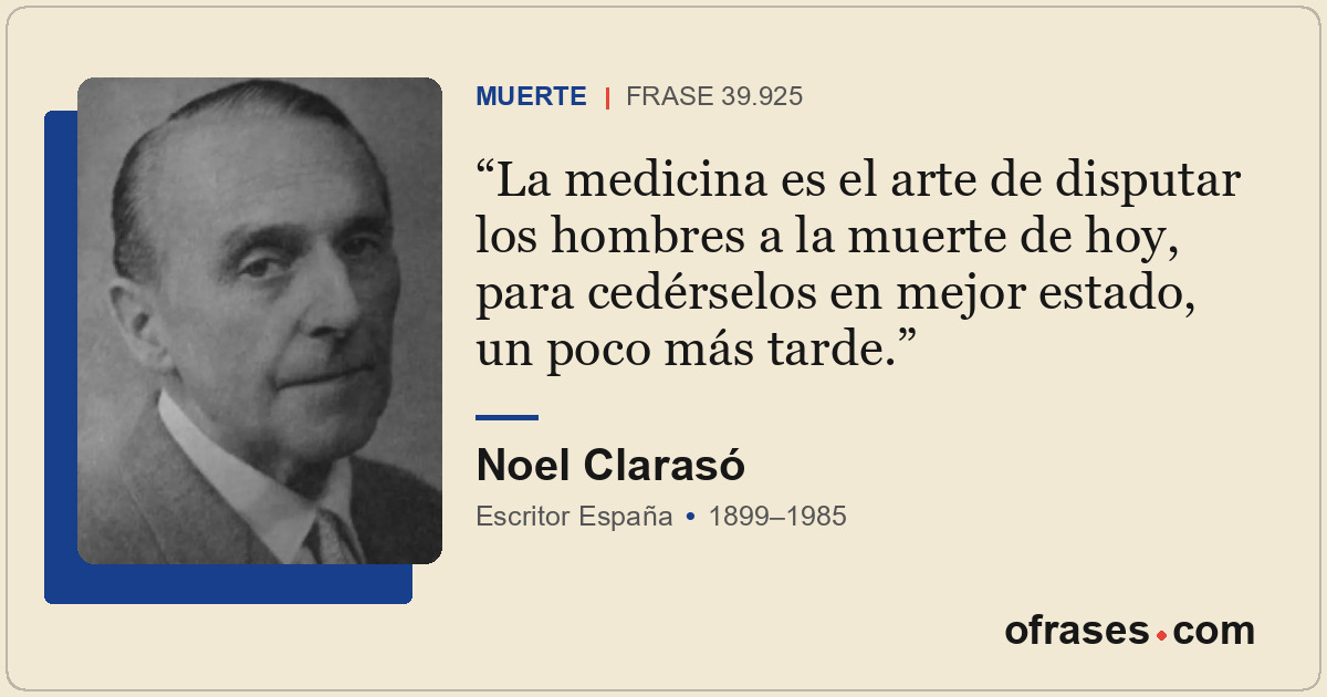 La medicina es el arte de disputar los hombres a la muerte de hoy, para cedérsel...