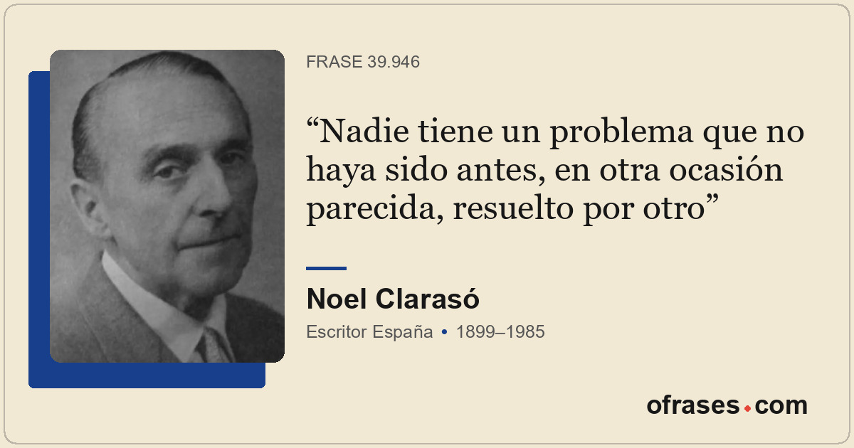 Nadie tiene un problema que no haya sido antes, en otra ocasión parecida, resuel...