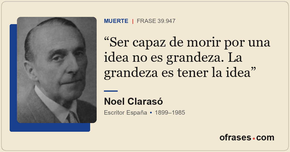 Ser capaz de morir por una idea no es grandeza. La grandeza es tener la idea