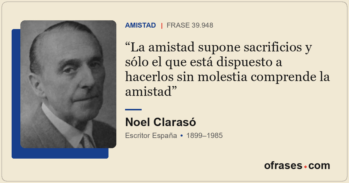 La amistad supone sacrificios y sólo el que está dispuesto a hacerlos sin molest...