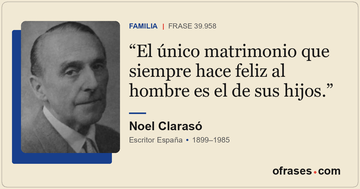 El único matrimonio que siempre hace feliz al hombre es el de sus hijos.