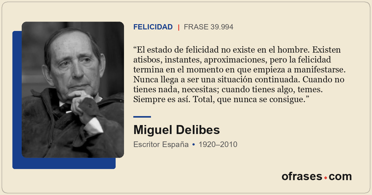 El estado de felicidad no existe en el hombre. Existen atisbos, instantes, aprox...