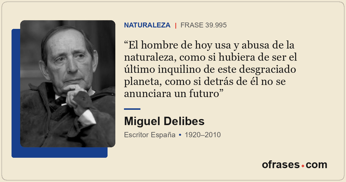 El hombre de hoy usa y abusa de la naturaleza, como si hubiera de ser el último...