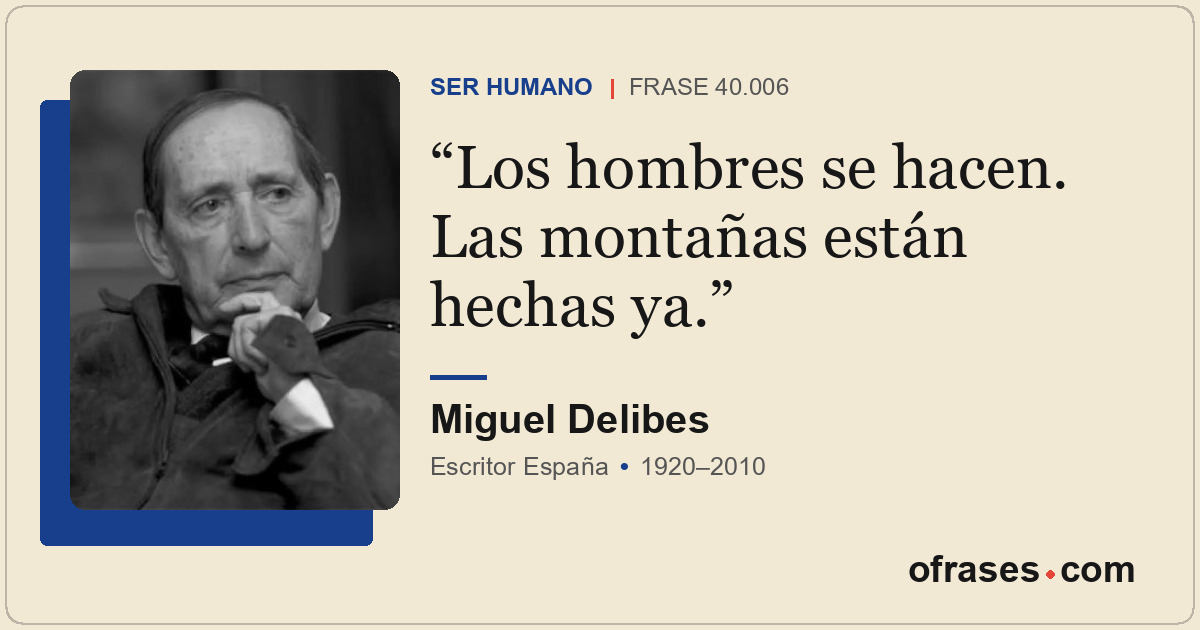 Los hombres se hacen. Las montañas están hechas ya.