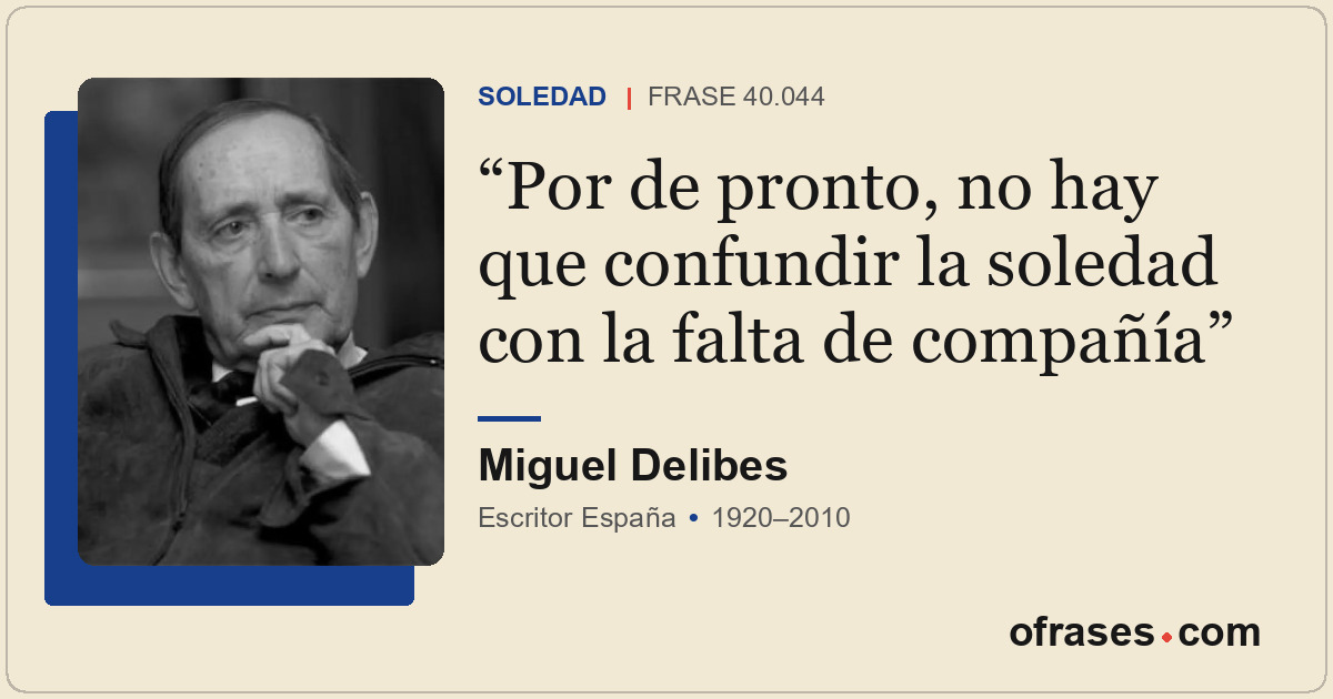 Por de pronto, no hay que confundir la soledad con la falta de compañía
