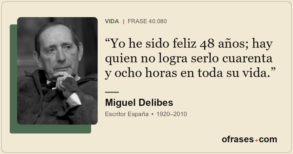 Yo he sido feliz 48 años; hay quien no logra serlo cuarenta y ocho horas en toda...