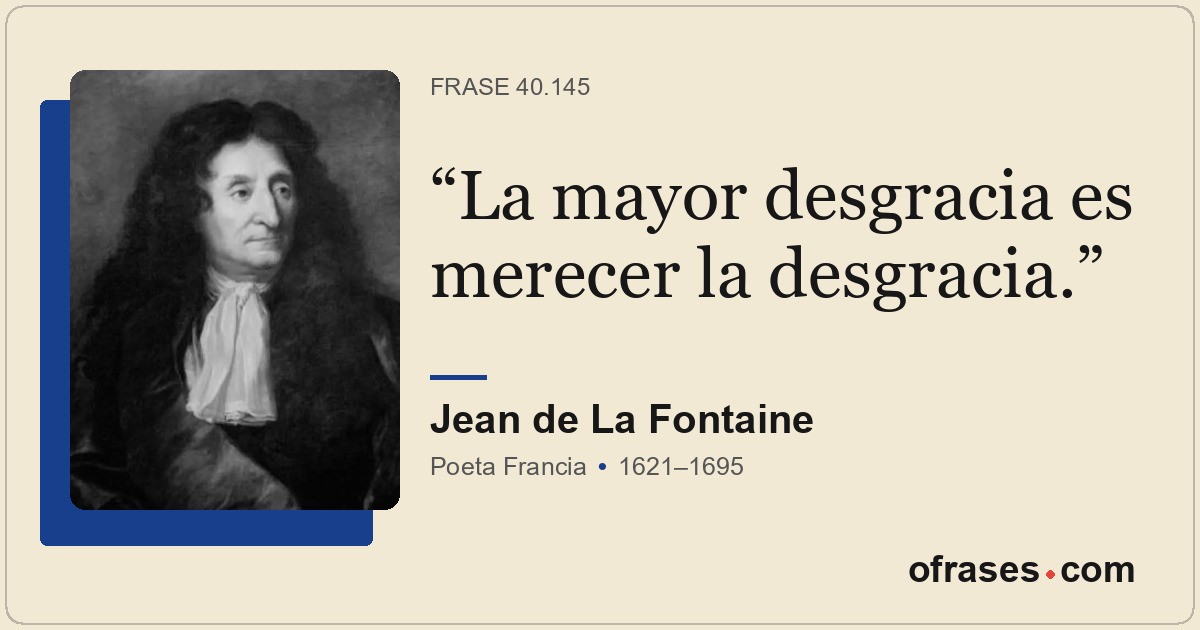 La mayor desgracia es merecer la desgracia.