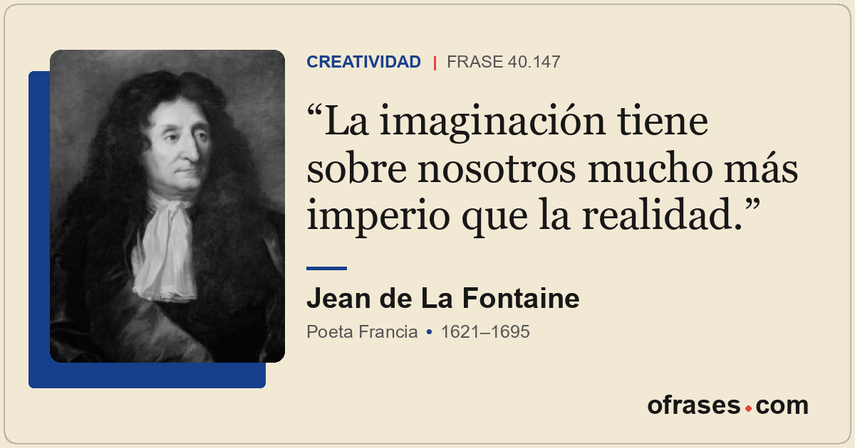La imaginación tiene sobre nosotros mucho más imperio que la realidad.