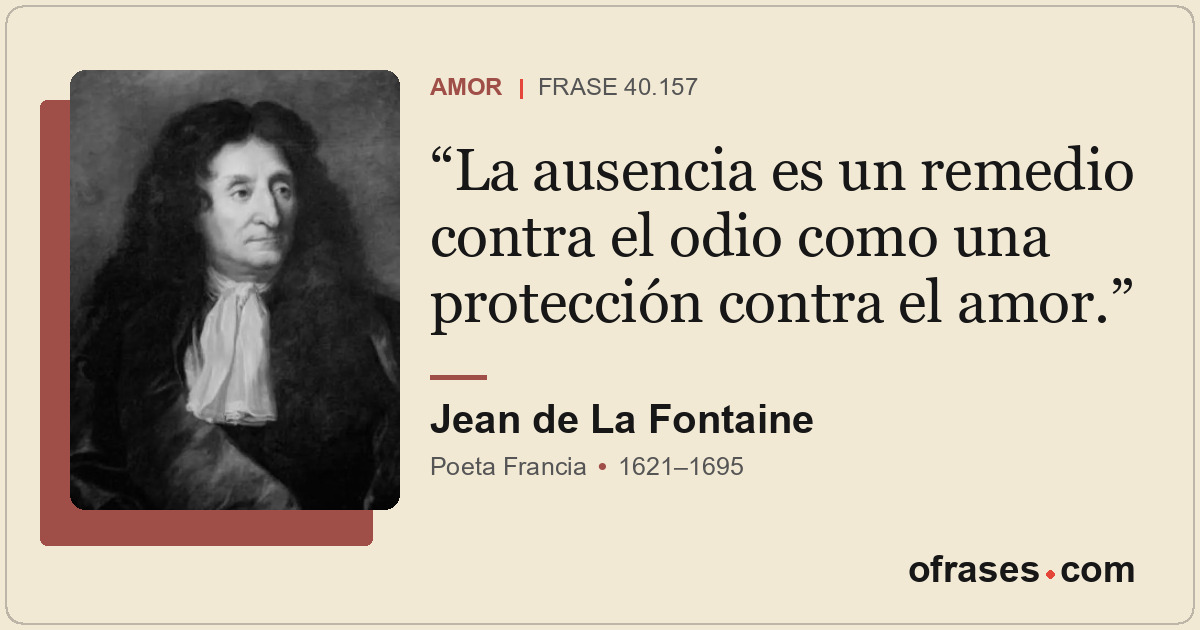 La ausencia es un remedio contra el odio como una protección contra el amor.