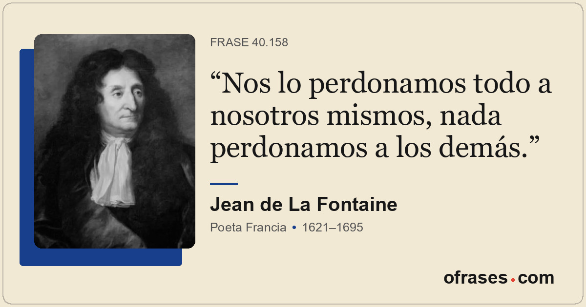 Nos lo perdonamos todo a nosotros mismos, nada perdonamos a los demás.