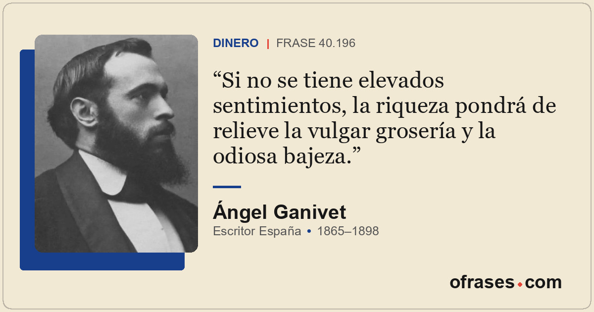 Si no se tiene elevados sentimientos, la riqueza pondrá de relieve la vulgar gro...