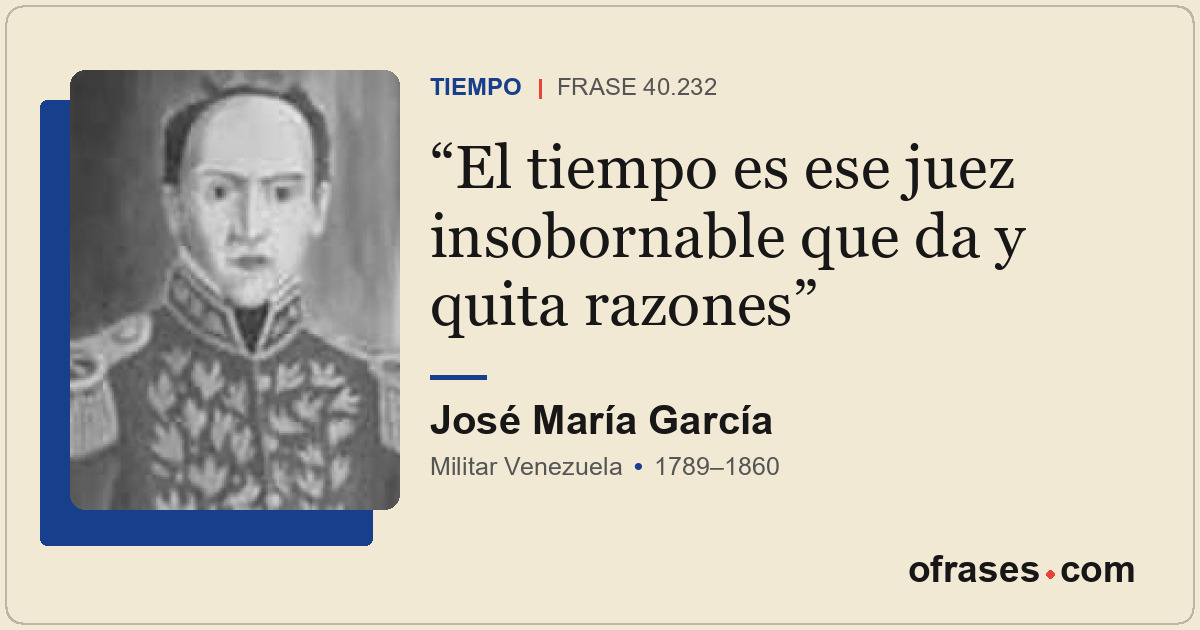 El tiempo es ese juez insobornable que da y quita razones