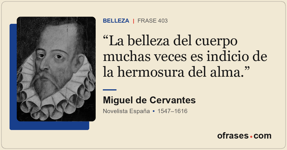 La belleza del cuerpo muchas veces es indicio de la hermosura del alma.