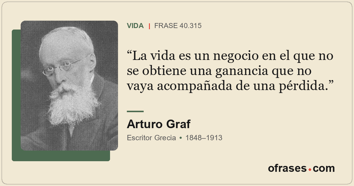 La vida es un negocio en el que no se obtiene una ganancia que no vaya acompañad...