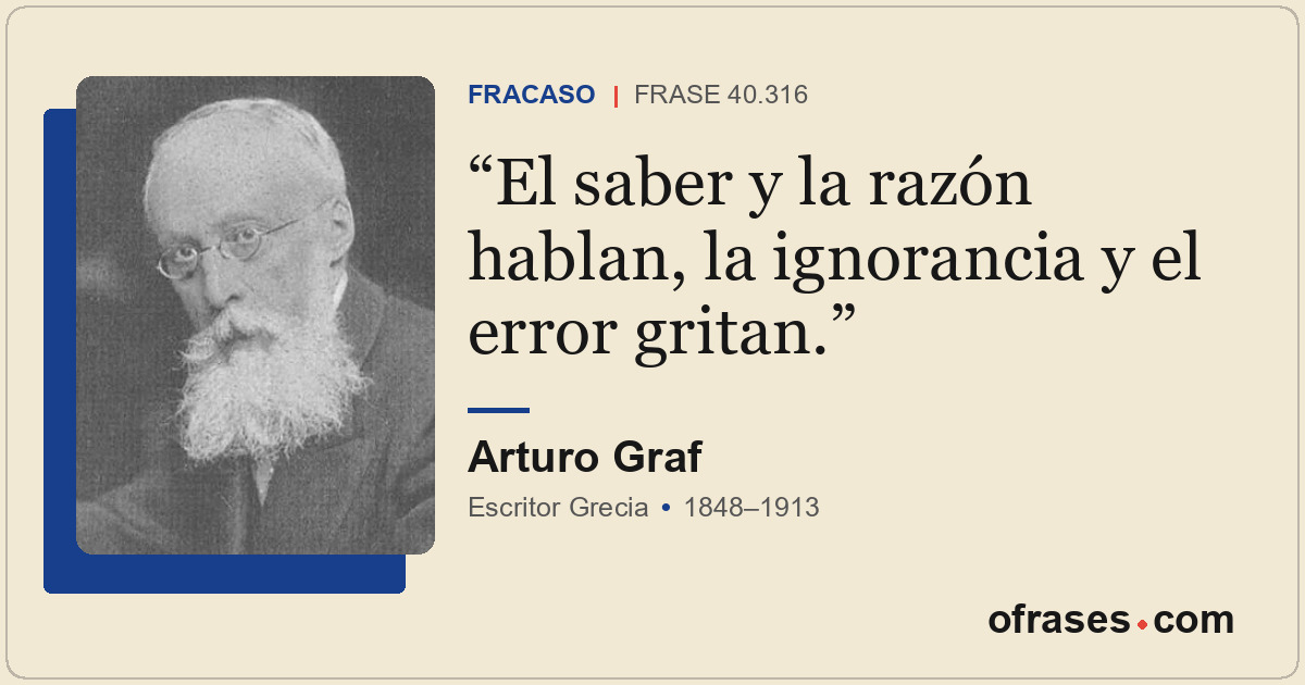 El saber y la razón hablan, la ignorancia y el error gritan.