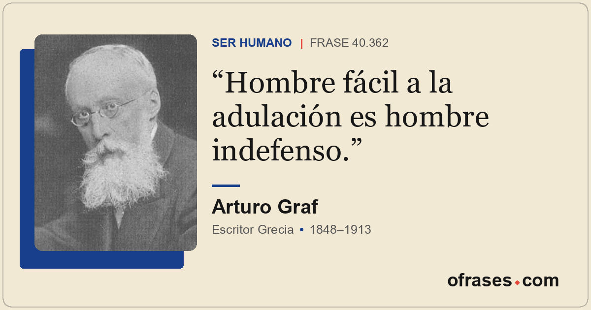 Hombre fácil a la adulación es hombre indefenso.