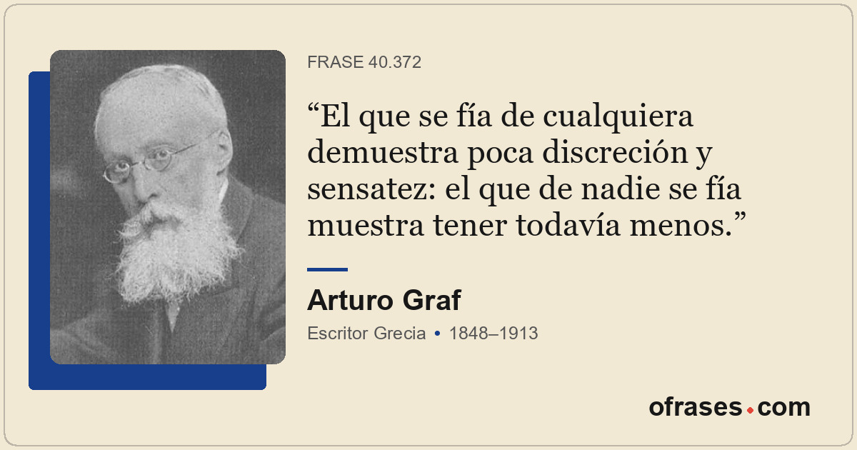 El que se fía de cualquiera demuestra poca discreción y sensatez: el que de nadi...