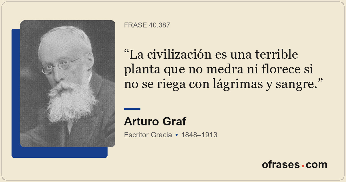 La civilización es una terrible planta que no medra ni florece si no se riega co...