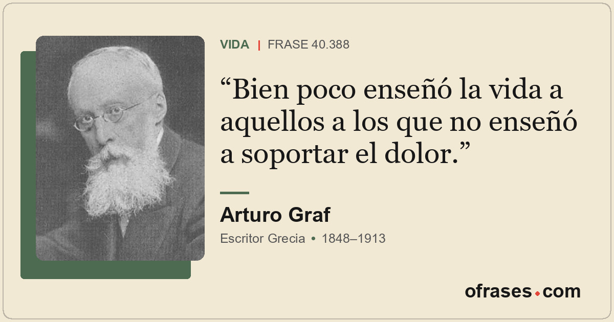 Bien poco enseñó la vida a aquellos a los que no enseñó a soportar el dolor.