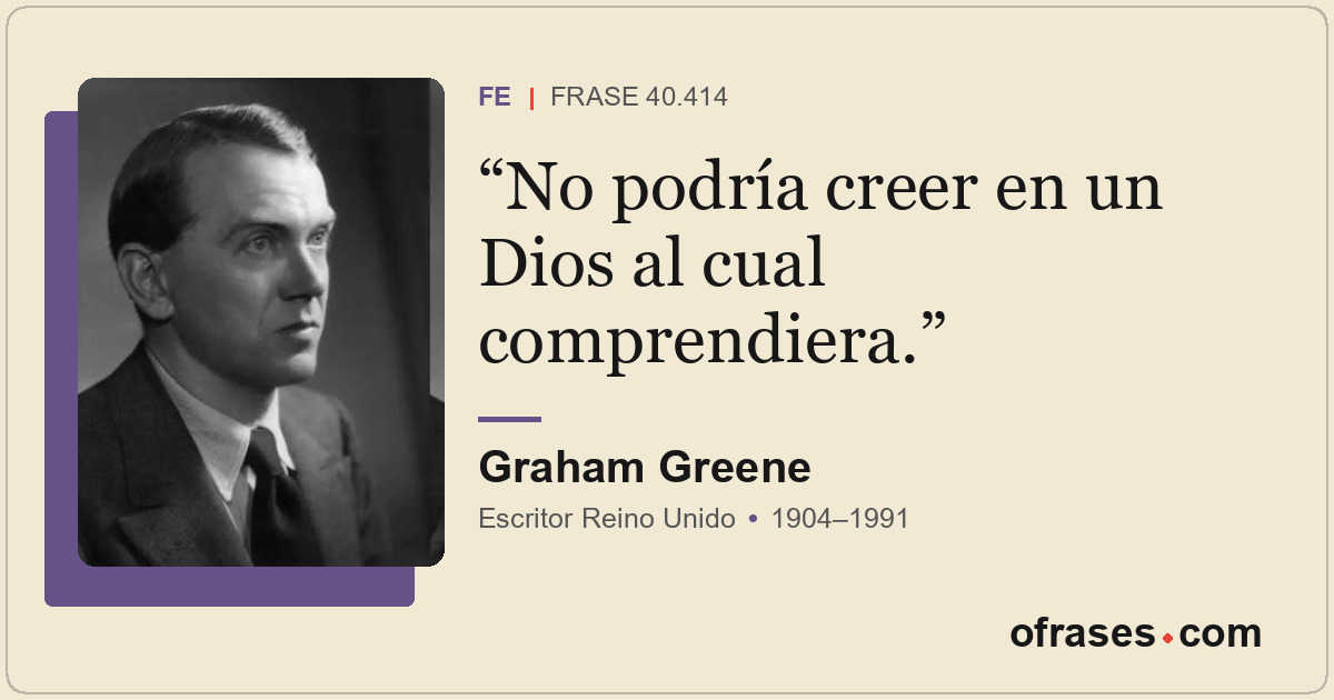 No podría creer en un Dios al cual comprendiera.