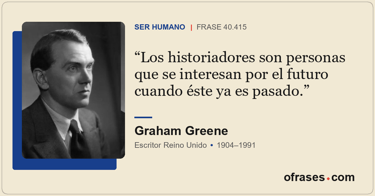 Los historiadores son personas que se interesan por el futuro cuando éste ya es...
