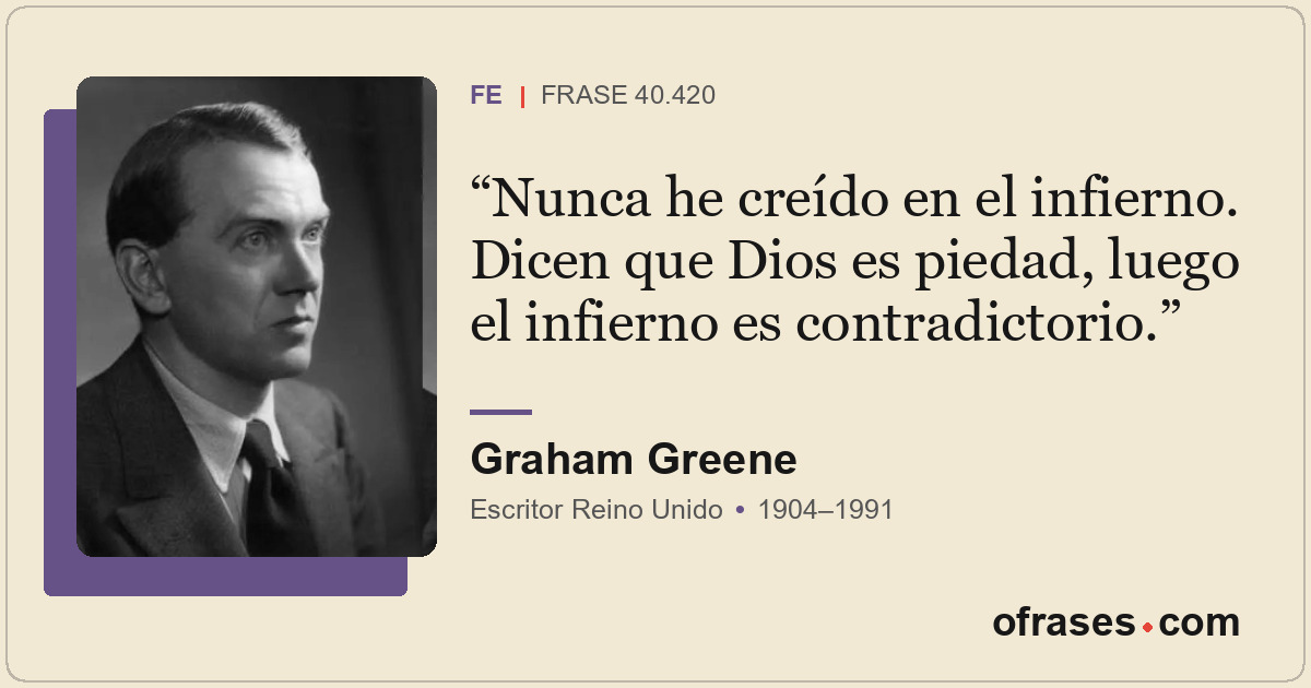Nunca he creído en el infierno. Dicen que Dios es piedad, luego el infierno es c...