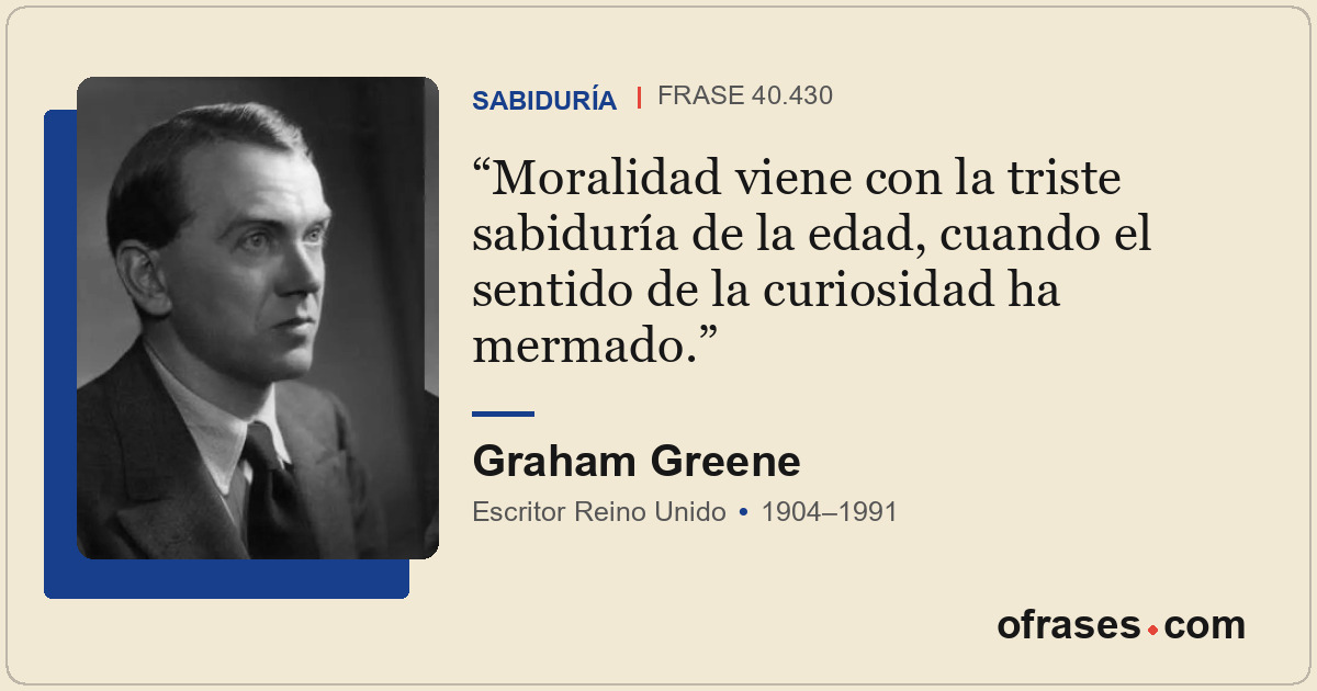 Moralidad viene con la triste sabiduría de la edad, cuando el sentido de la curi...
