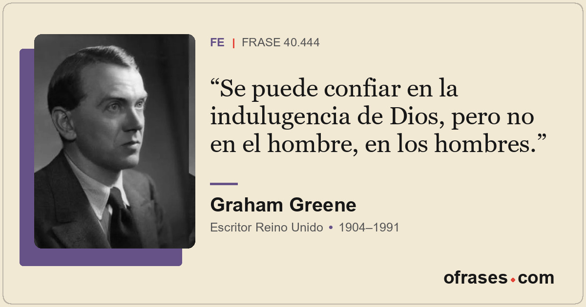 Se puede confiar en la indulugencia de Dios, pero no en el hombre, en los hombre...