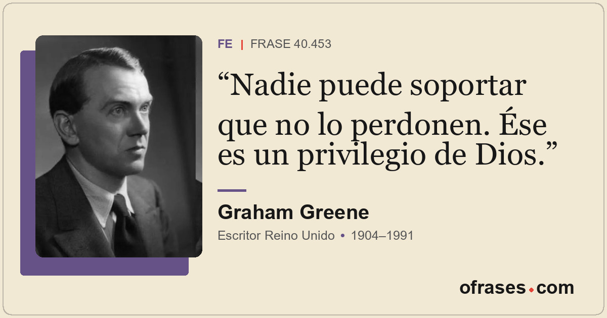 Nadie puede soportar que no lo perdonen. Ése es un privilegio de Dios.