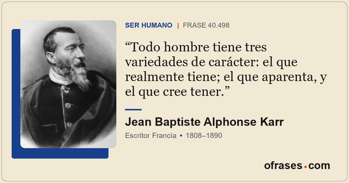 Todo hombre tiene tres variedades de carácter: el que realmente tiene; el que ap...
