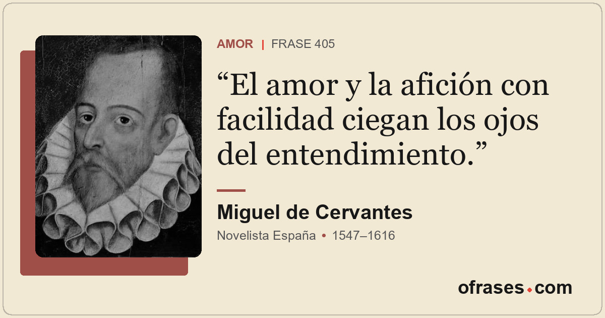 El amor y la afición con facilidad ciegan los ojos del entendimiento.